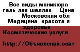 Все виды маникюра гель-лак(шеллак) › Цена ­ 350 - Московская обл. Медицина, красота и здоровье » Косметические услуги   